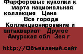 Фарфоровые куколки к 8 марта национальная коллекция › Цена ­ 5 000 - Все города Коллекционирование и антиквариат » Другое   . Амурская обл.,Зея г.